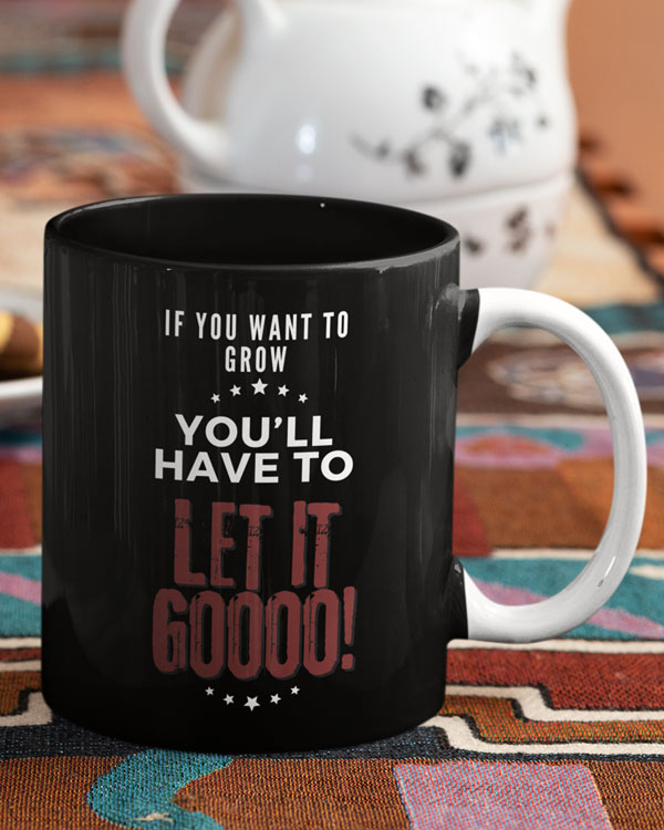 If You Want To Grow You’ll Have To Let It Goooo! Coffee Mug
