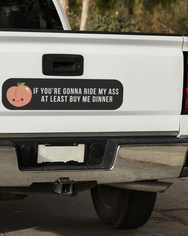 If You’re Gonna Ride My Ass At Least Buy Me Bumper Sticker