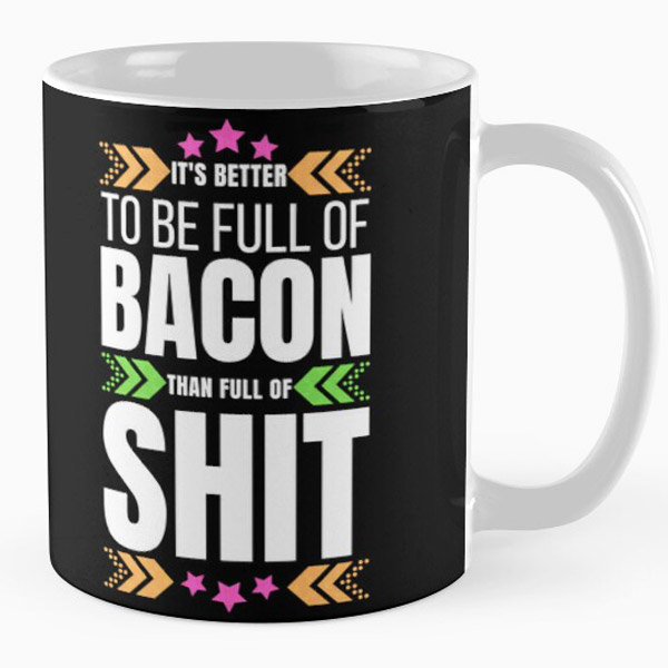 It's Better To-Be Full Of Bacon Than Full Of Shit Coffee Mug