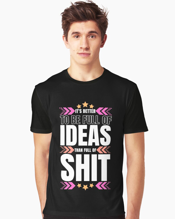 It's Better To-Be Full Of Ideas Than Full Of Shit T-shirts