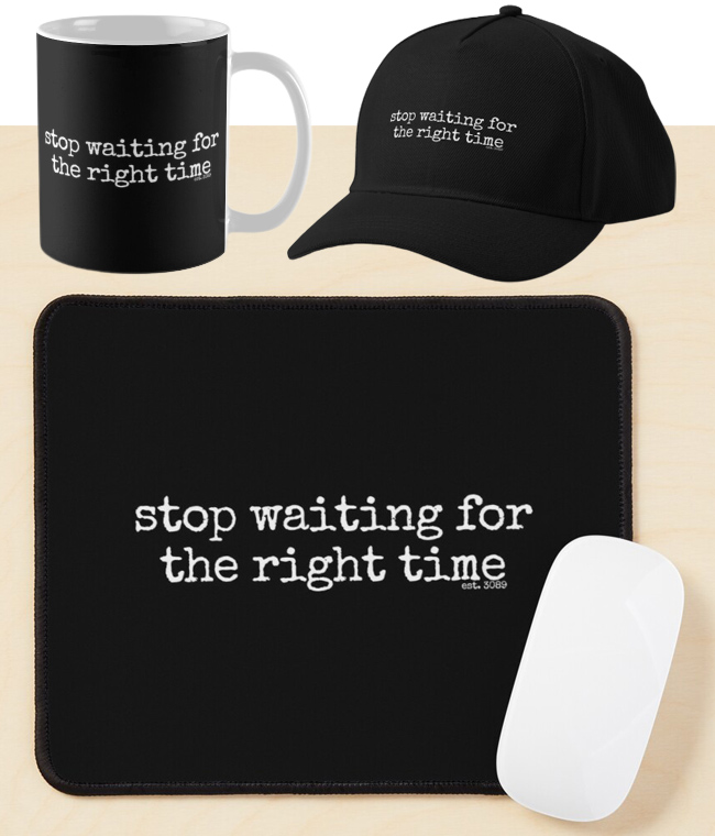 Stop Waiting For The Right Time - Mouse pads, Coffee mugs & More