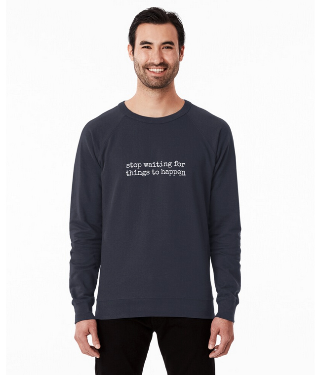Stop Waiting For Things To Happen sweatshirts And More