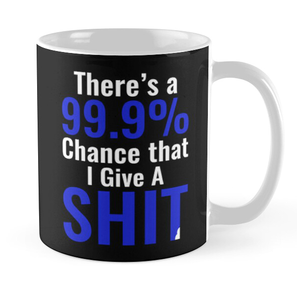 There’s A 99.9% Chance That I Give A Shit Coffee Mug