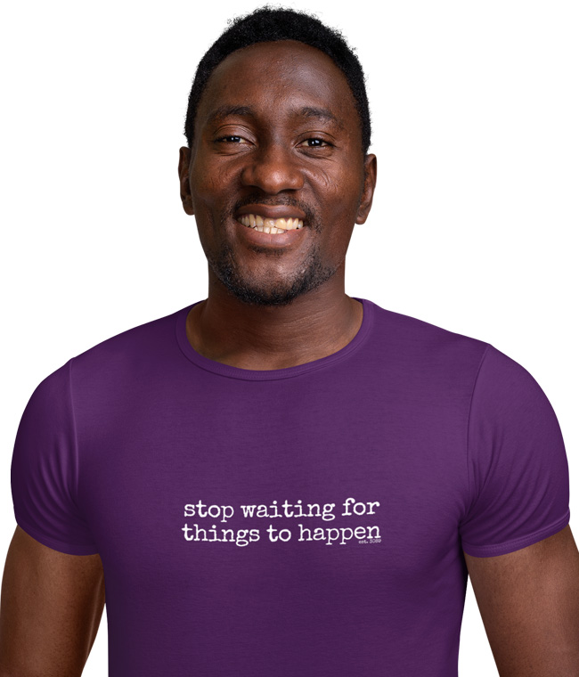 Stop Waiting For Things To Happen T-shirt And More